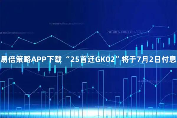 易倍策略APP下载 “25首迁GK02”将于7月2日付息